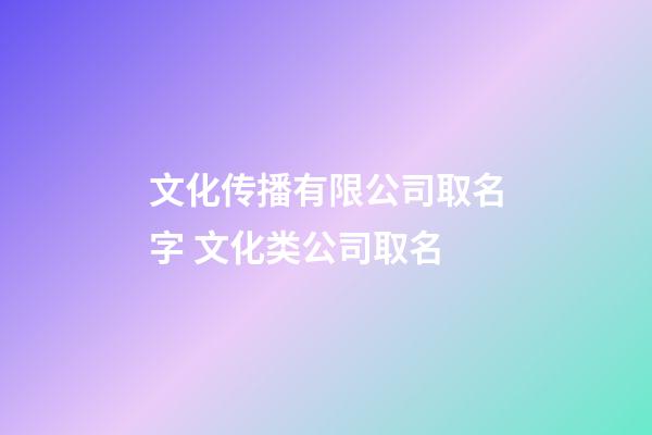 文化传播有限公司取名字 文化类公司取名